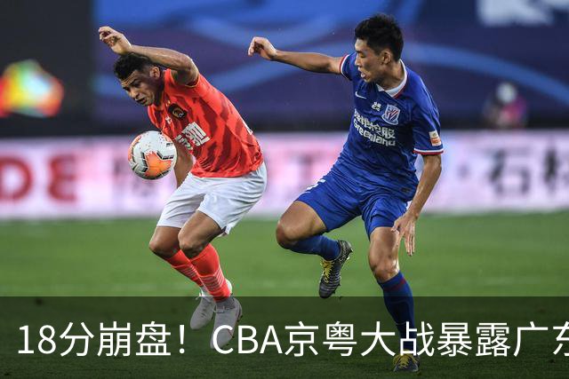 18分崩盘！CBA京粤大战暴露广东多重问题，没杜锋雪上加霜！